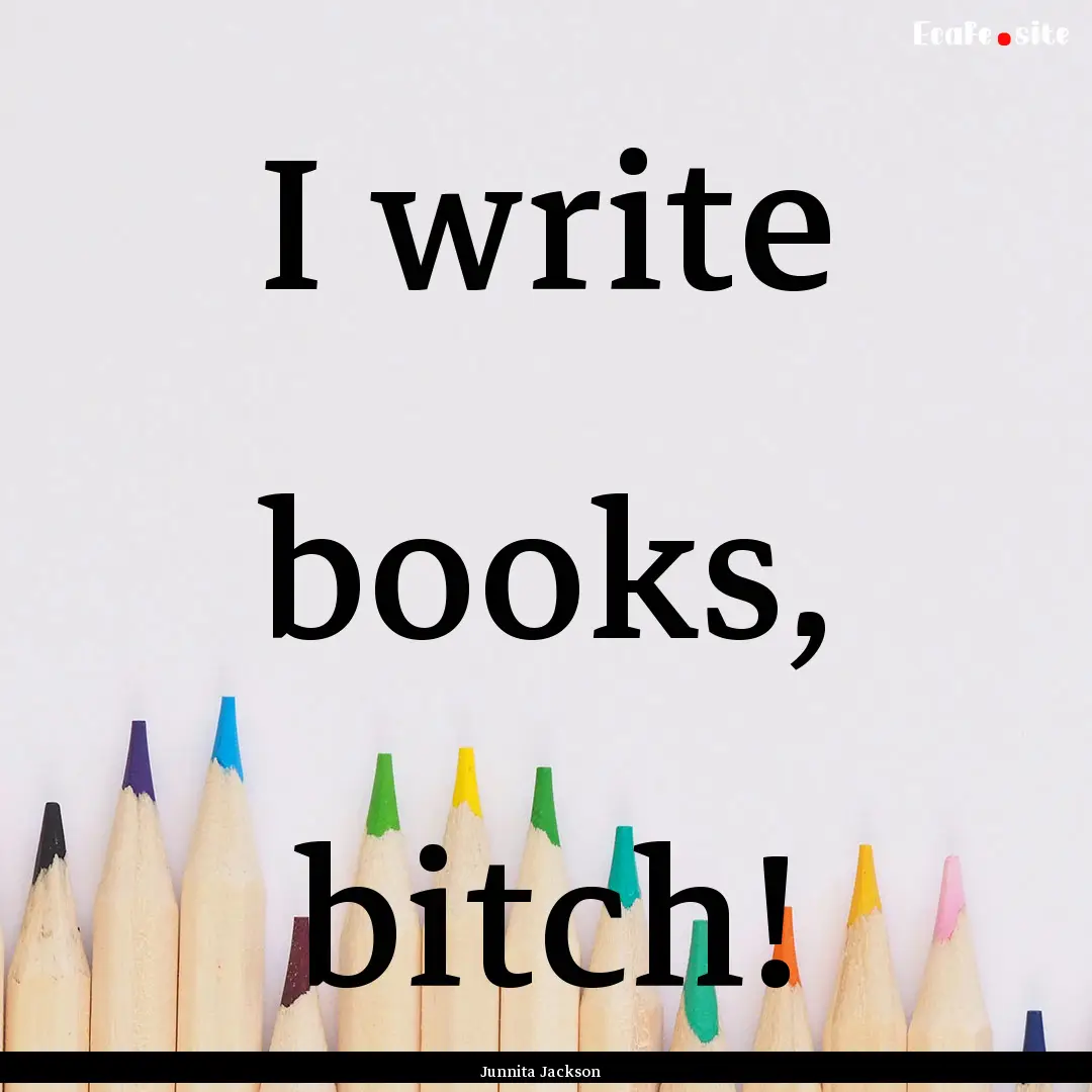 I write books, bitch! : Quote by Junnita Jackson