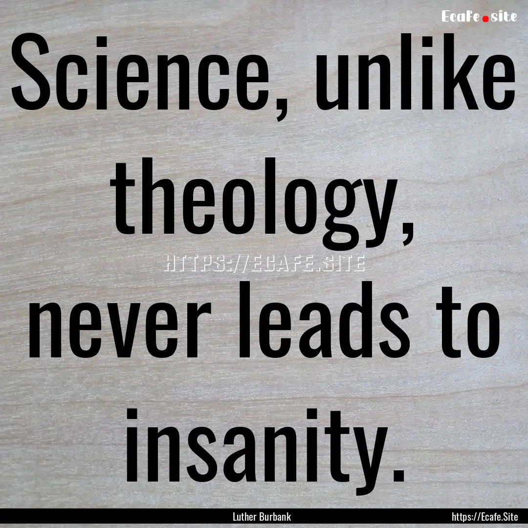 Science, unlike theology, never leads to.... : Quote by Luther Burbank