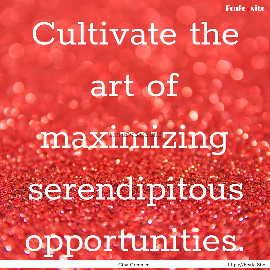 Cultivate the art of maximizing serendipitous.... : Quote by Gina Greenlee