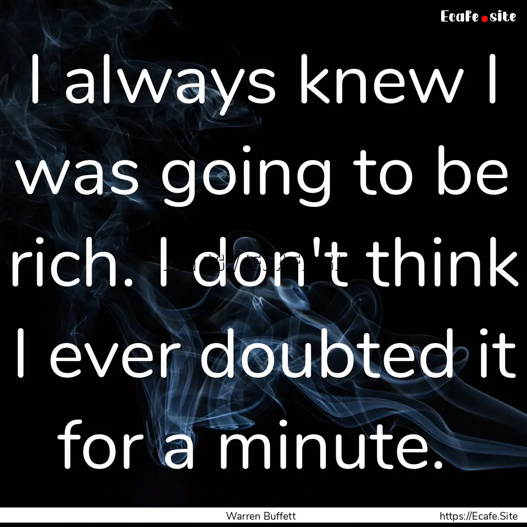 I always knew I was going to be rich. I don't.... : Quote by Warren Buffett