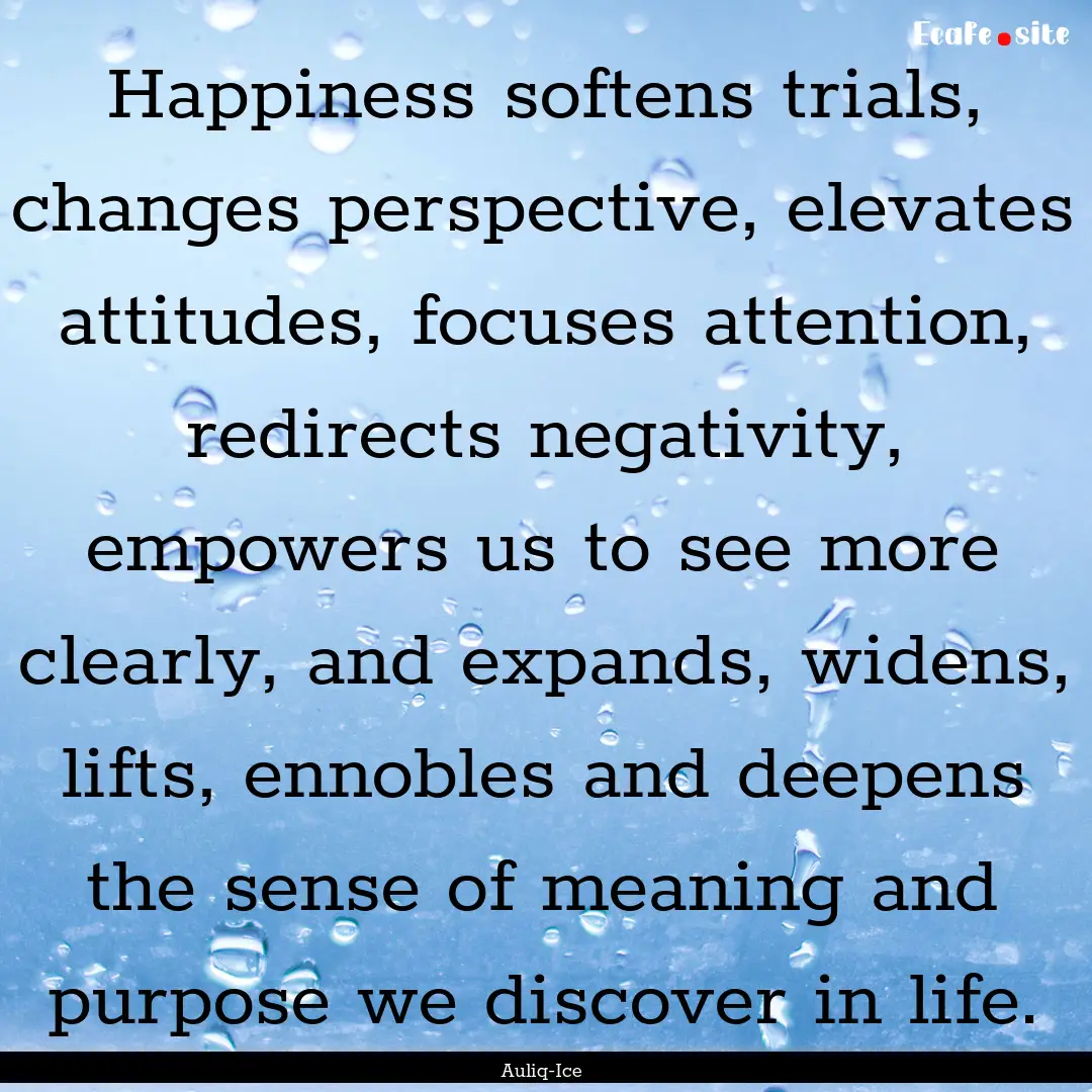 Happiness softens trials, changes perspective,.... : Quote by Auliq-Ice