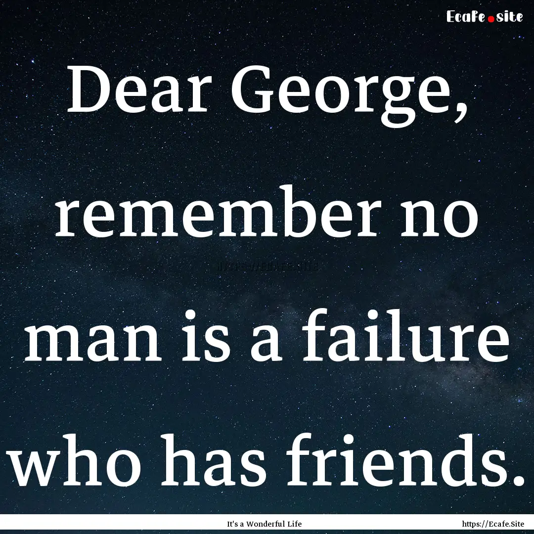 Dear George, remember no man is a failure.... : Quote by It's a Wonderful Life