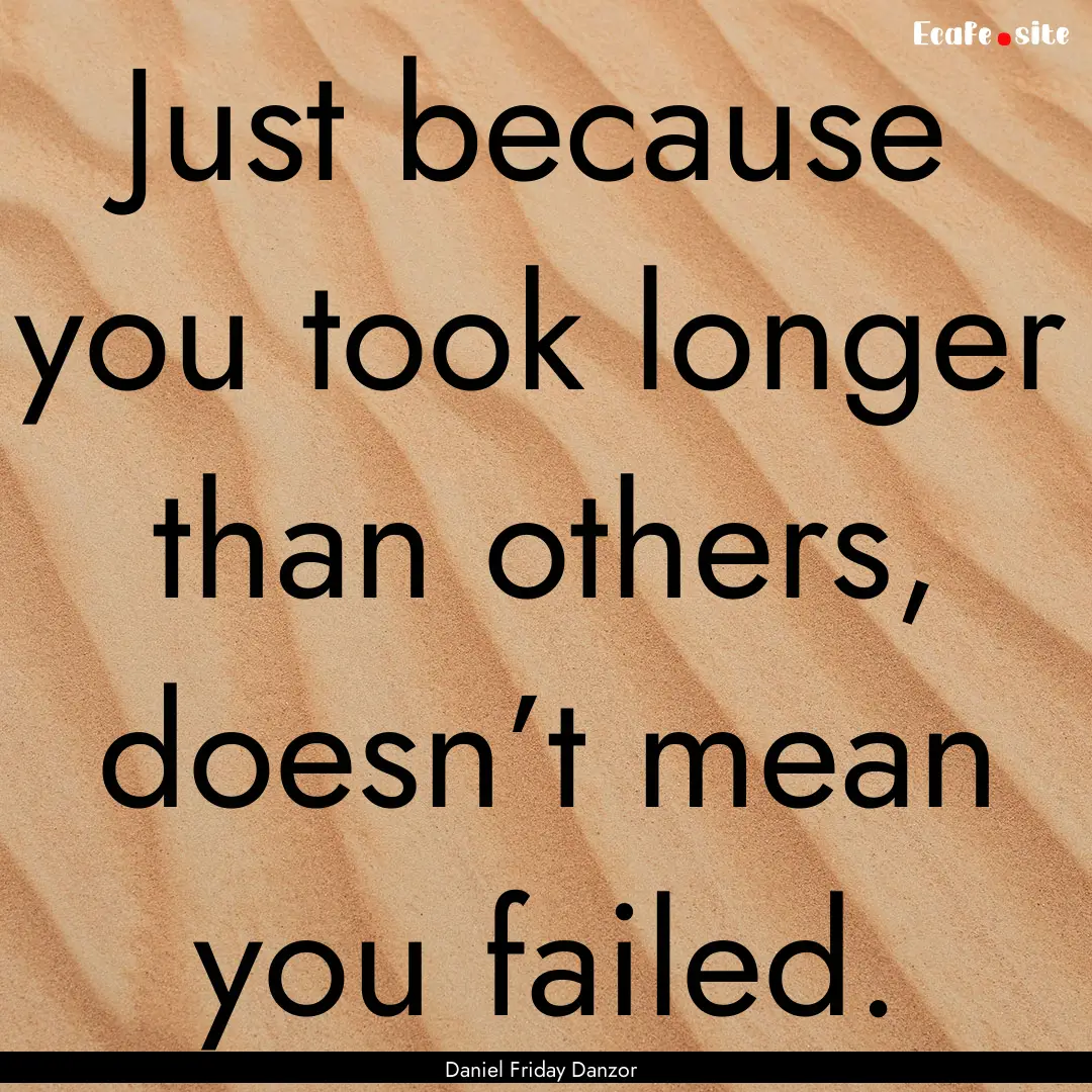 Just because you took longer than others,.... : Quote by Daniel Friday Danzor