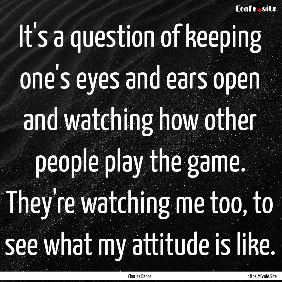 It's a question of keeping one's eyes and.... : Quote by Charles Dance