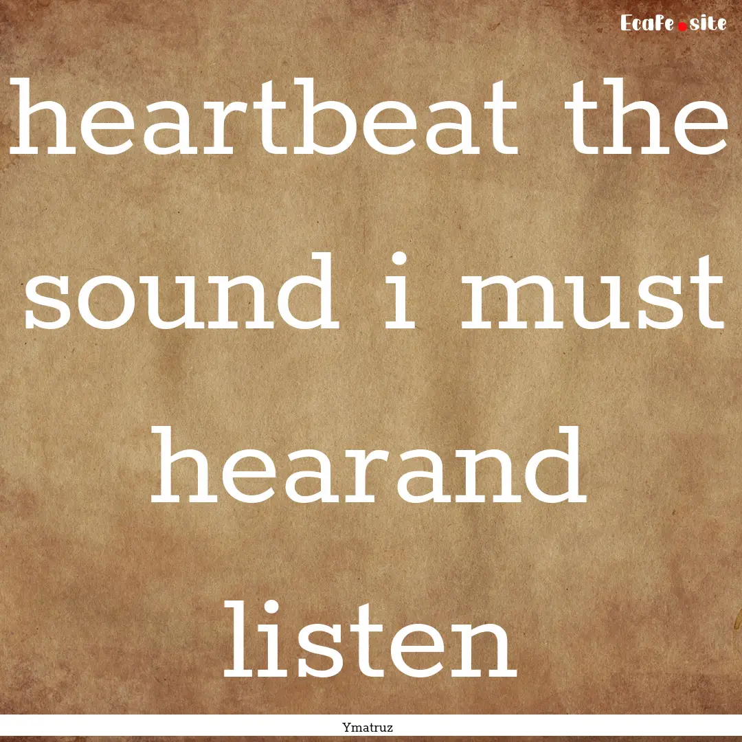 heartbeat the sound i must hearand listen.... : Quote by Ymatruz