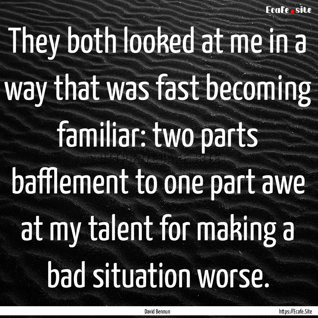 They both looked at me in a way that was.... : Quote by David Bennun