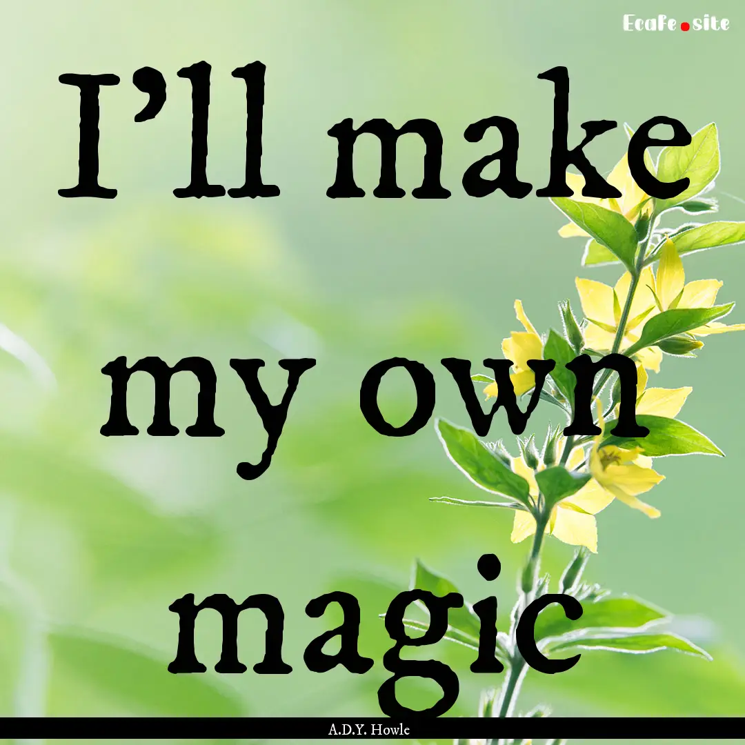 I'll make my own magic : Quote by A.D.Y. Howle