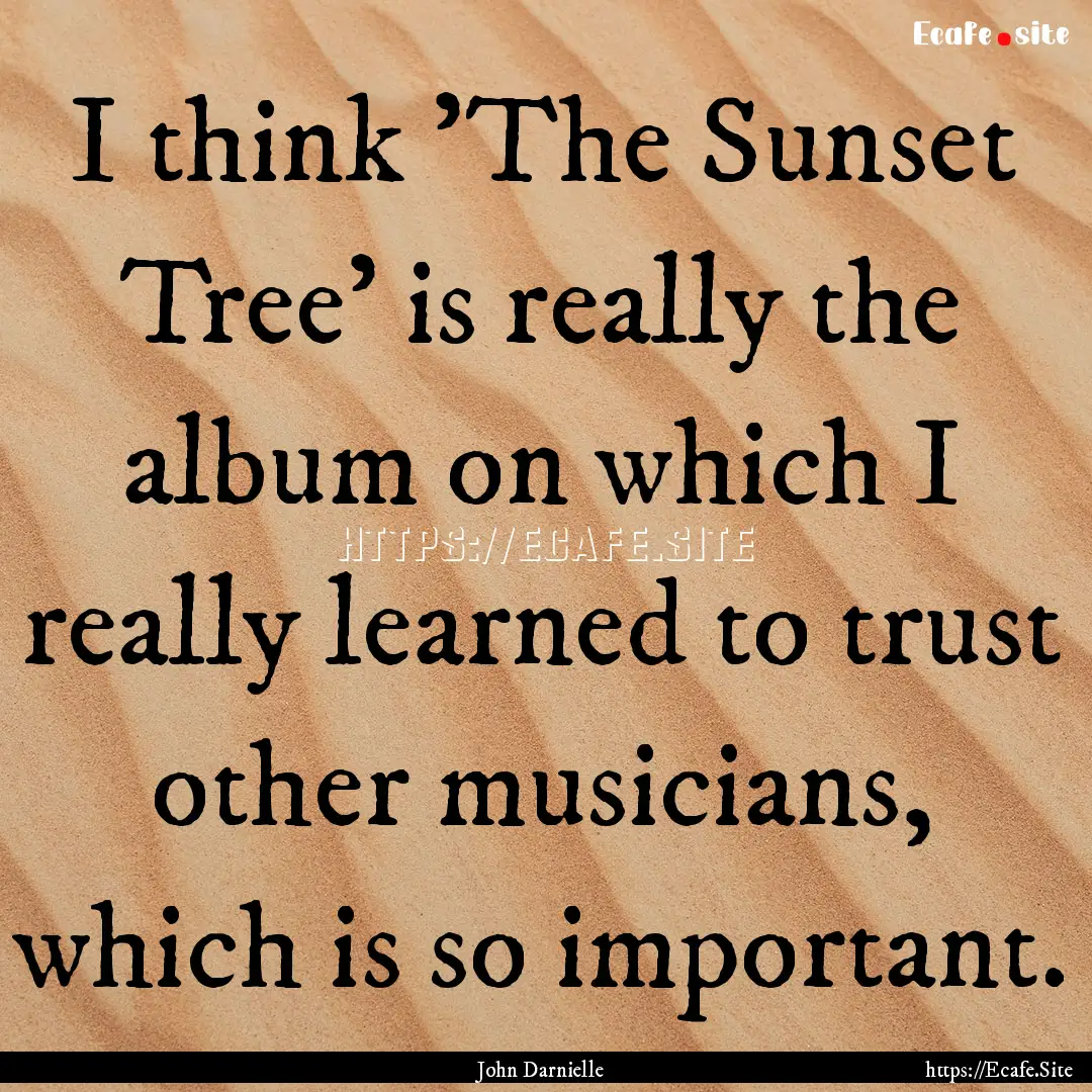 I think 'The Sunset Tree' is really the album.... : Quote by John Darnielle