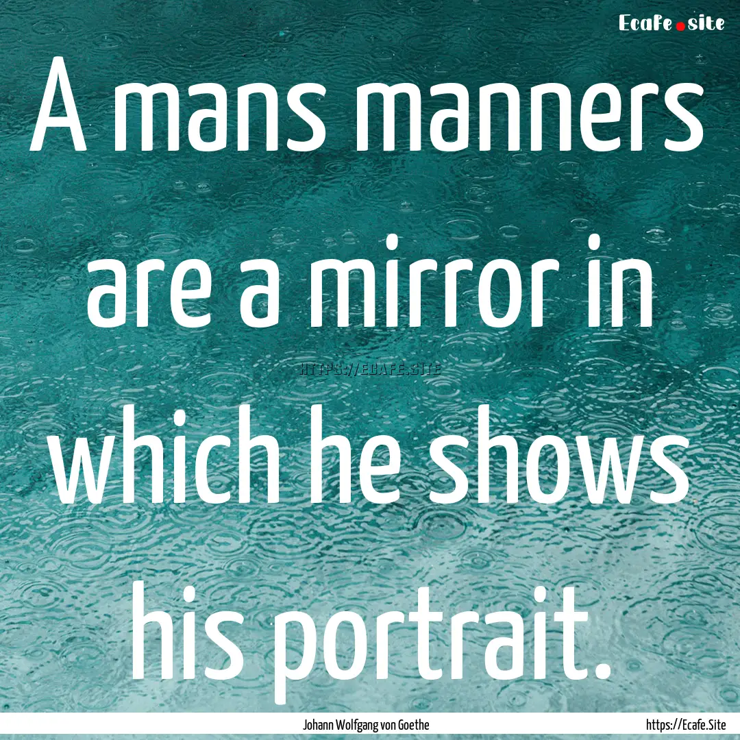 A mans manners are a mirror in which he shows.... : Quote by Johann Wolfgang von Goethe