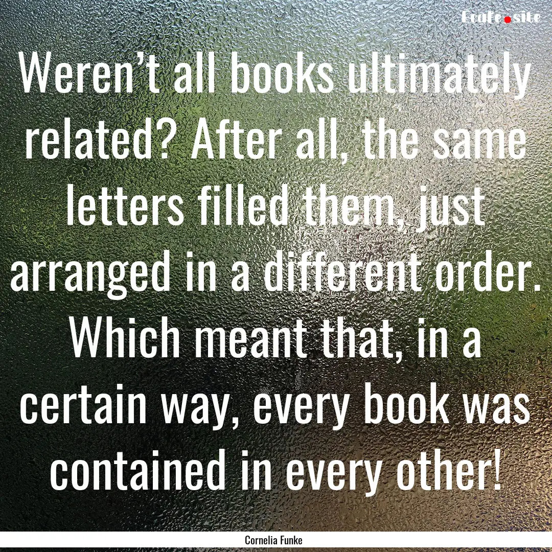 Weren’t all books ultimately related? After.... : Quote by Cornelia Funke