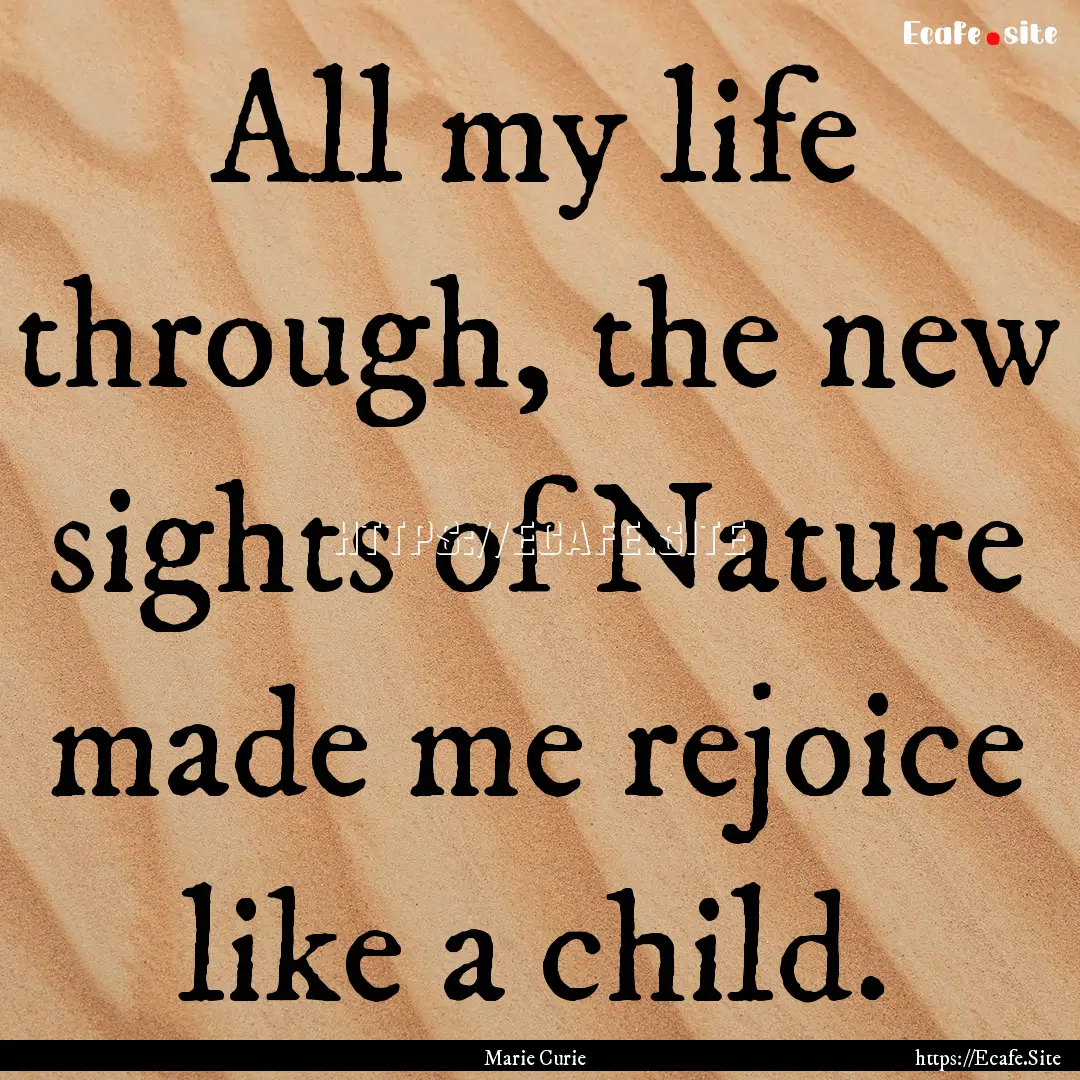 All my life through, the new sights of Nature.... : Quote by Marie Curie