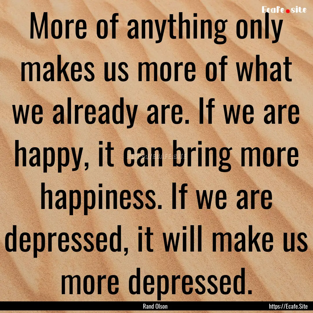 More of anything only makes us more of what.... : Quote by Rand Olson