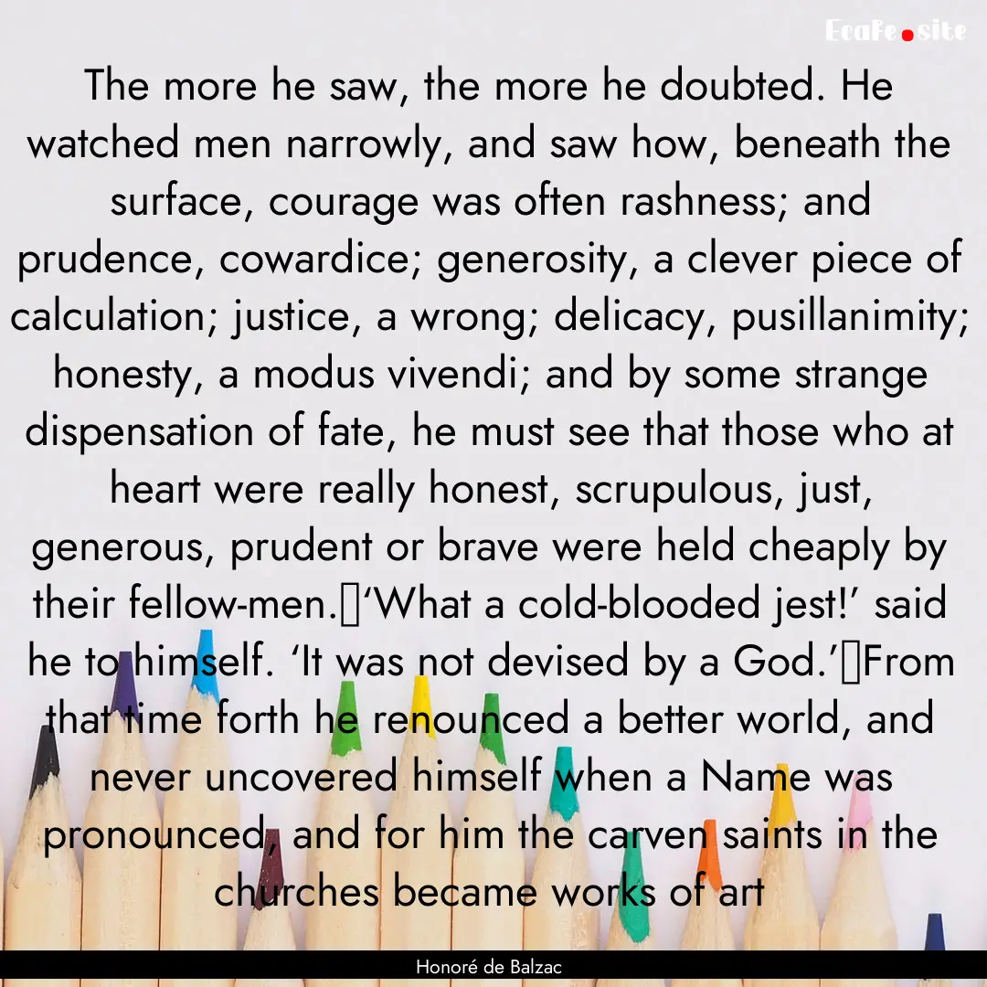 The more he saw, the more he doubted. He.... : Quote by Honoré de Balzac