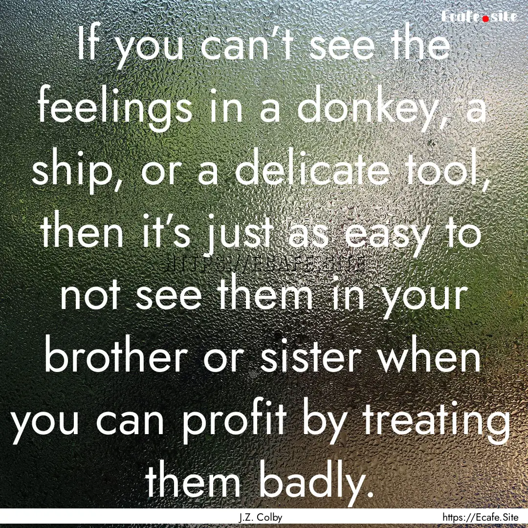 If you can’t see the feelings in a donkey,.... : Quote by J.Z. Colby