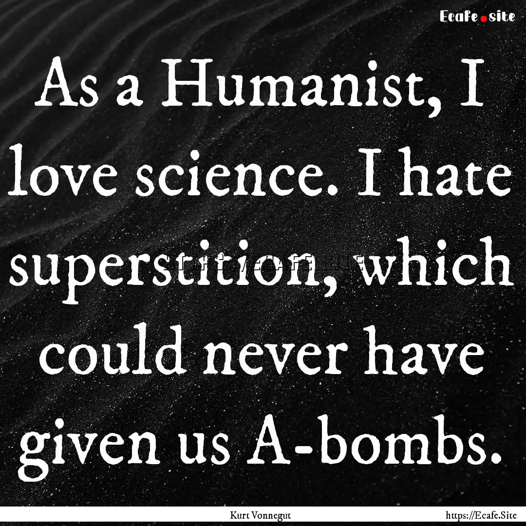 As a Humanist, I love science. I hate superstition,.... : Quote by Kurt Vonnegut