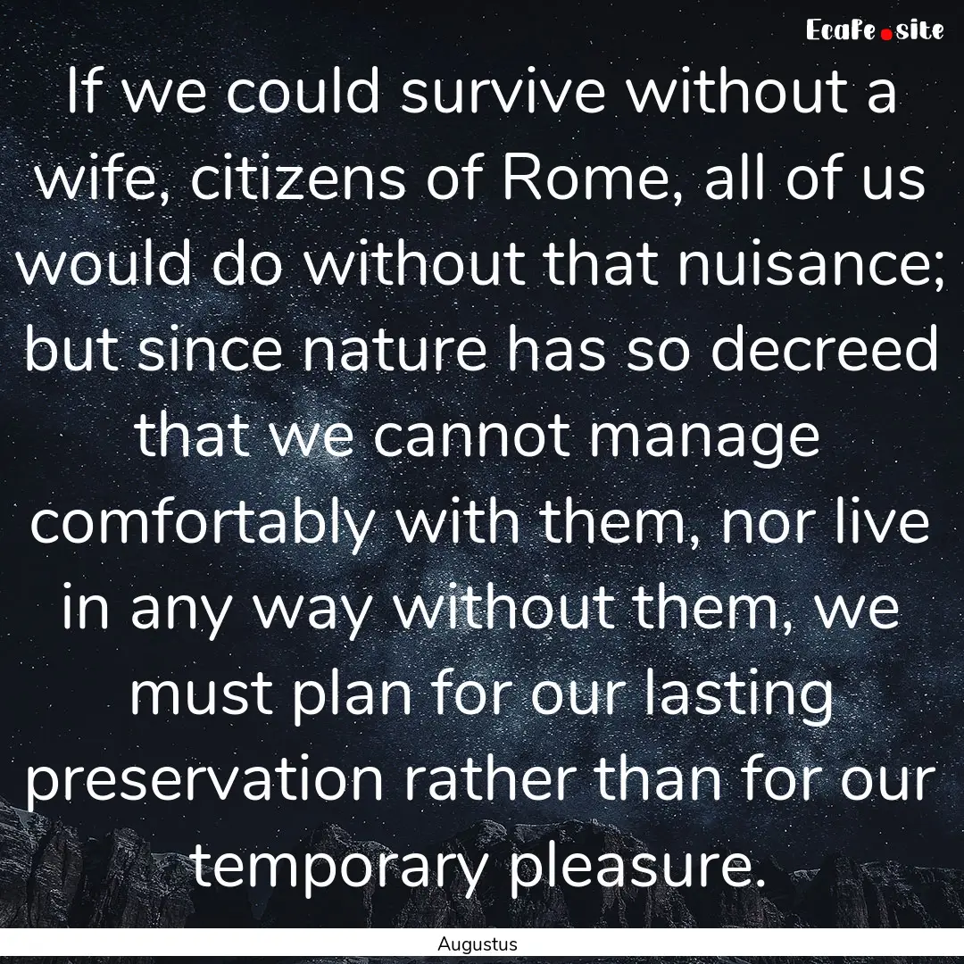 If we could survive without a wife, citizens.... : Quote by Augustus