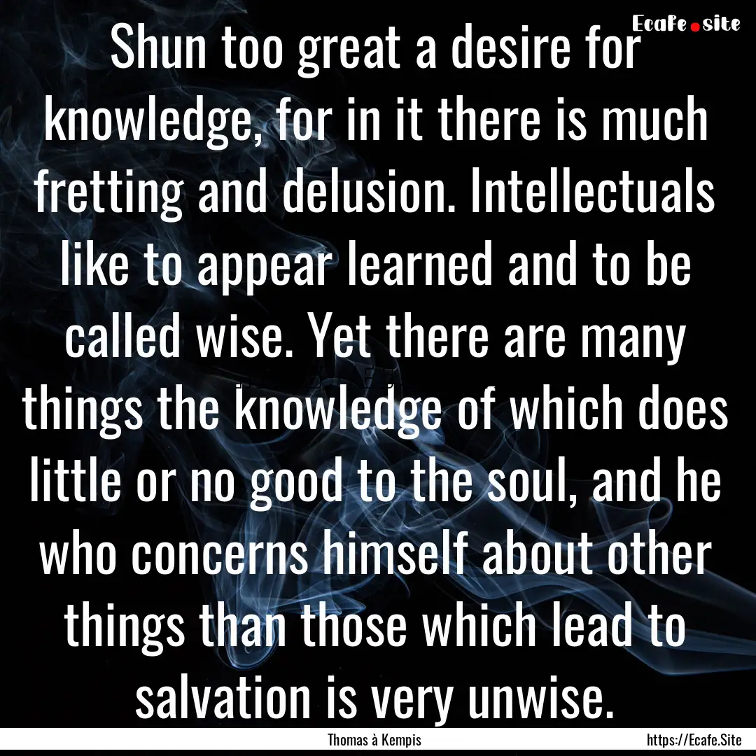 Shun too great a desire for knowledge, for.... : Quote by Thomas à Kempis