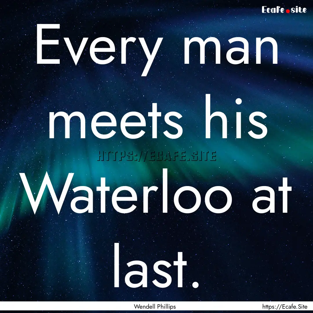 Every man meets his Waterloo at last. : Quote by Wendell Phillips