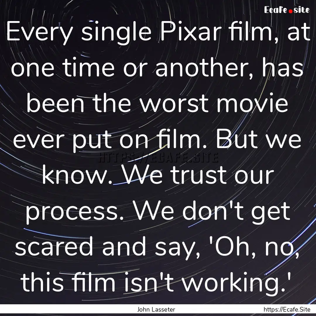 Every single Pixar film, at one time or another,.... : Quote by John Lasseter