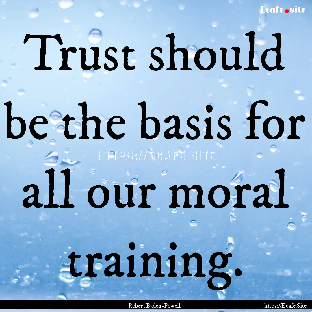 Trust should be the basis for all our moral.... : Quote by Robert Baden-Powell