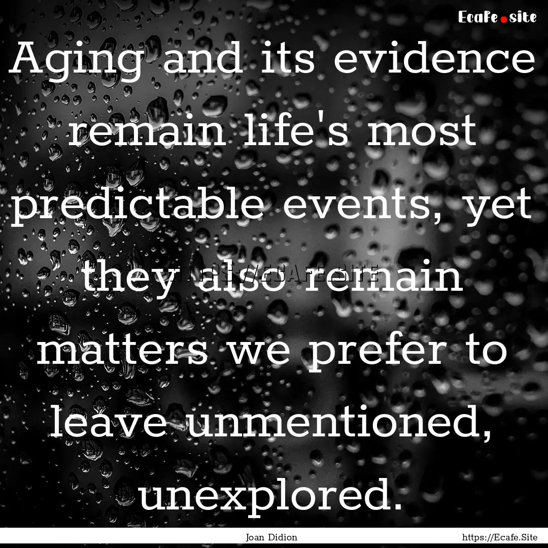 Aging and its evidence remain life's most.... : Quote by Joan Didion