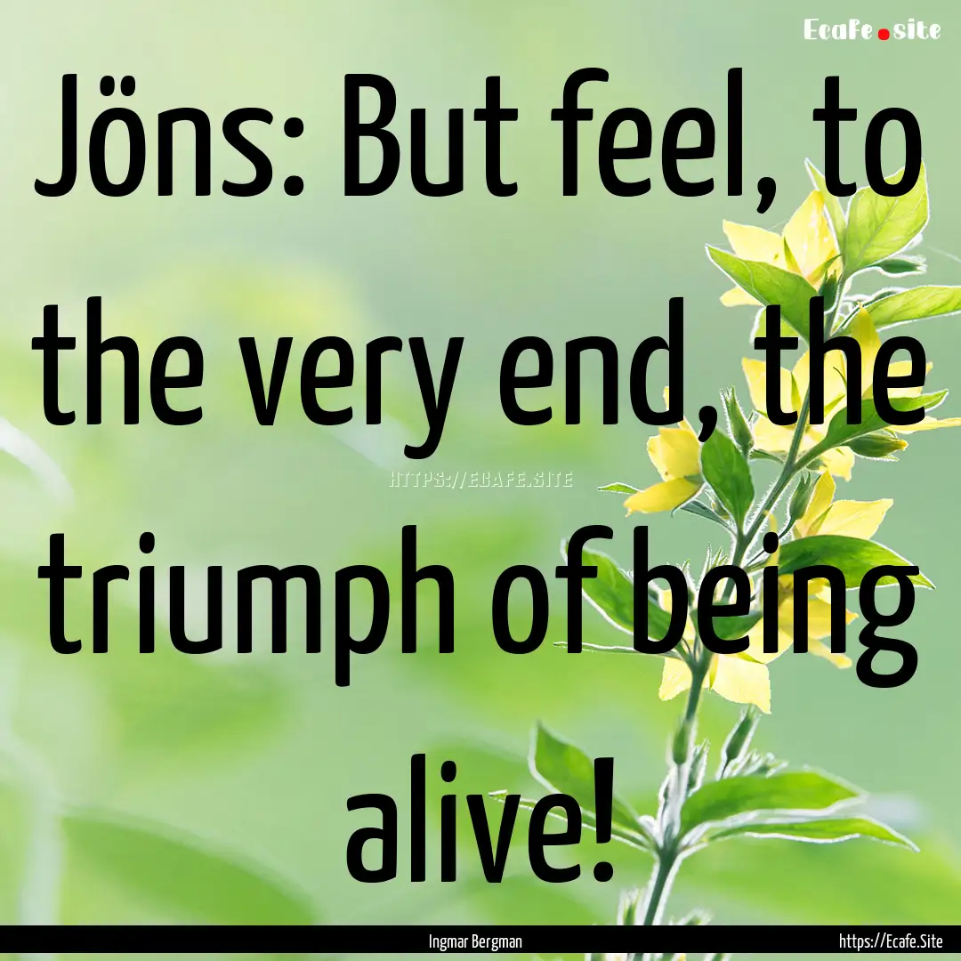 Jöns: But feel, to the very end, the triumph.... : Quote by Ingmar Bergman