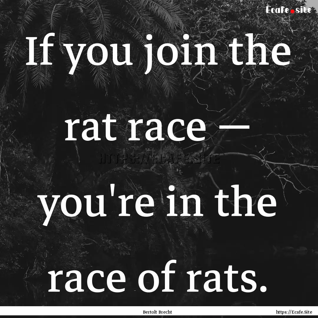 If you join the rat race — you're in the.... : Quote by Bertolt Brecht