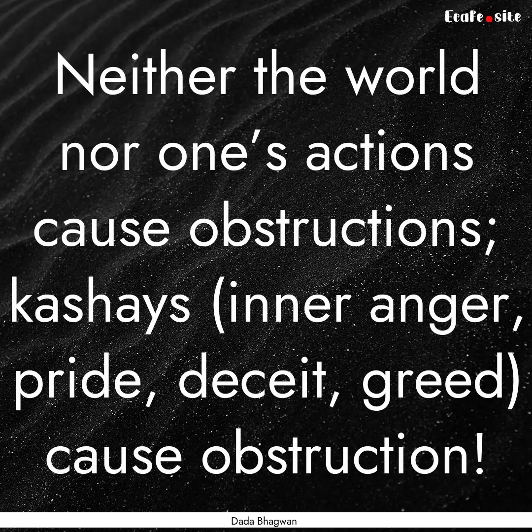 Neither the world nor one’s actions cause.... : Quote by Dada Bhagwan