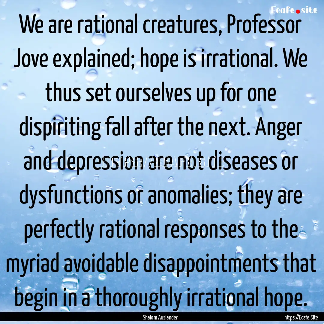 We are rational creatures, Professor Jove.... : Quote by Shalom Auslander