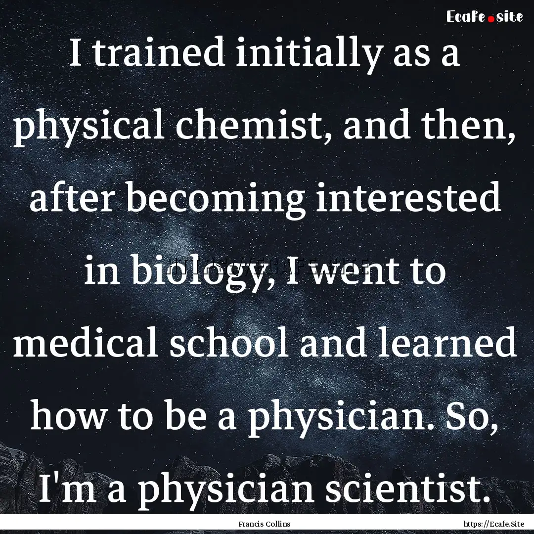 I trained initially as a physical chemist,.... : Quote by Francis Collins