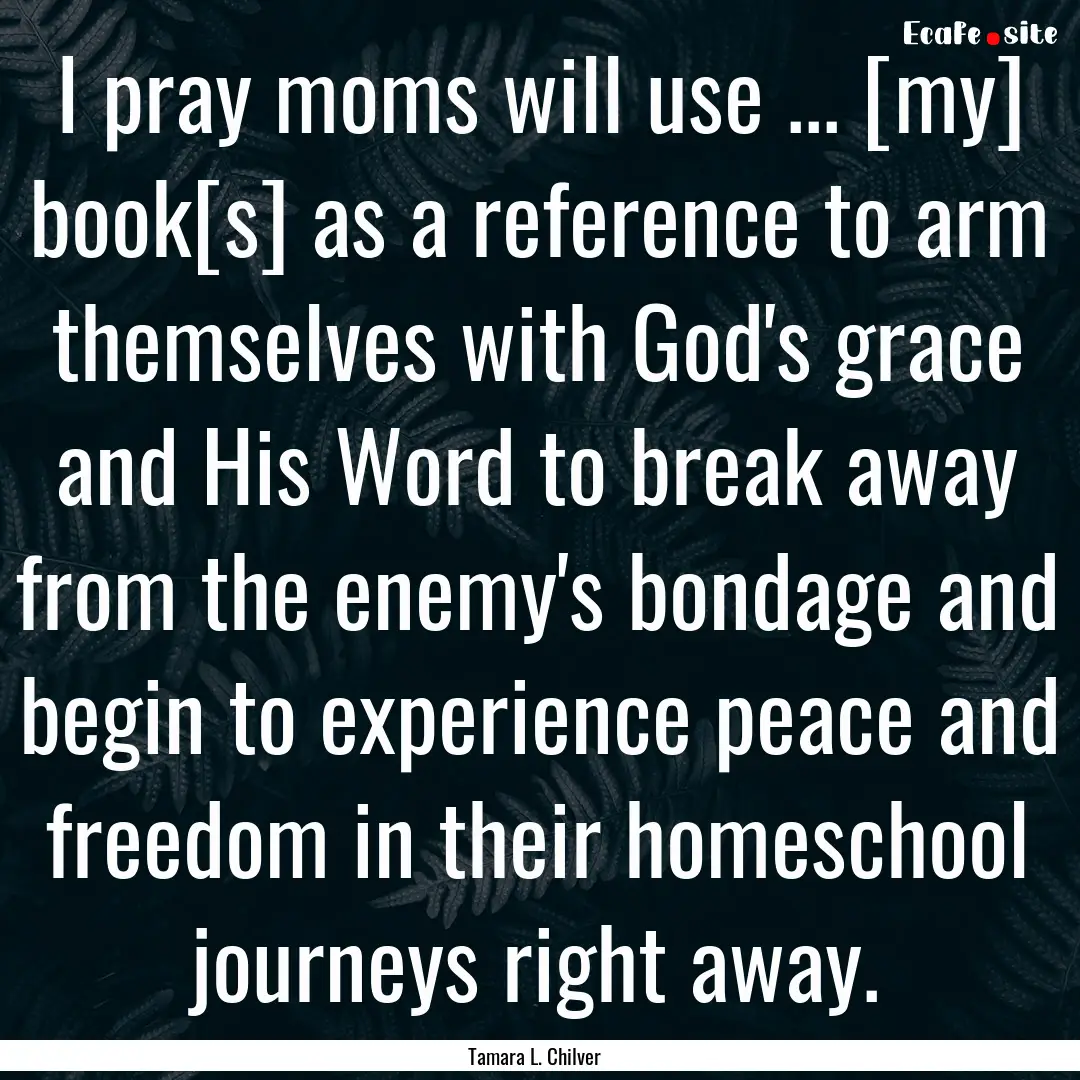 I pray moms will use ... [my] book[s] as.... : Quote by Tamara L. Chilver