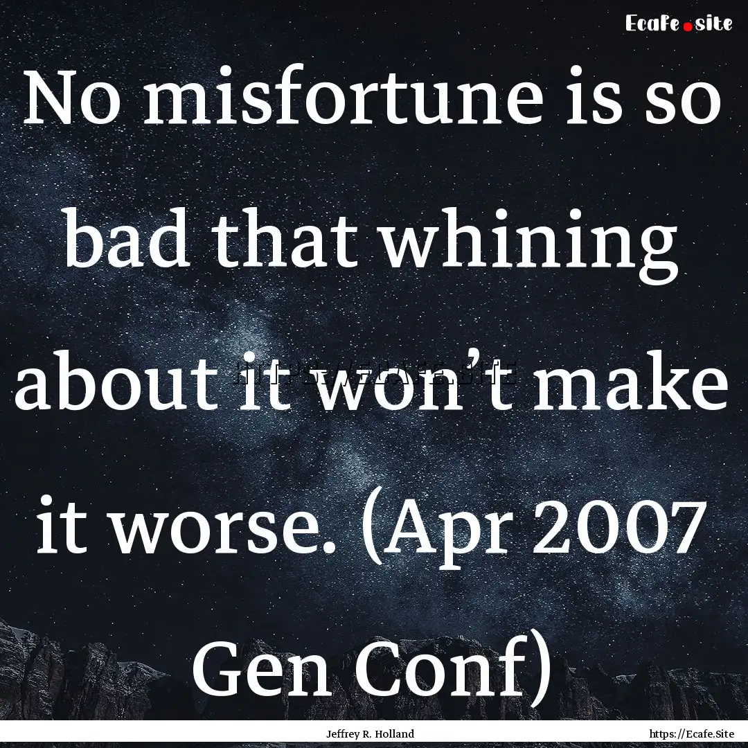 No misfortune is so bad that whining about.... : Quote by Jeffrey R. Holland