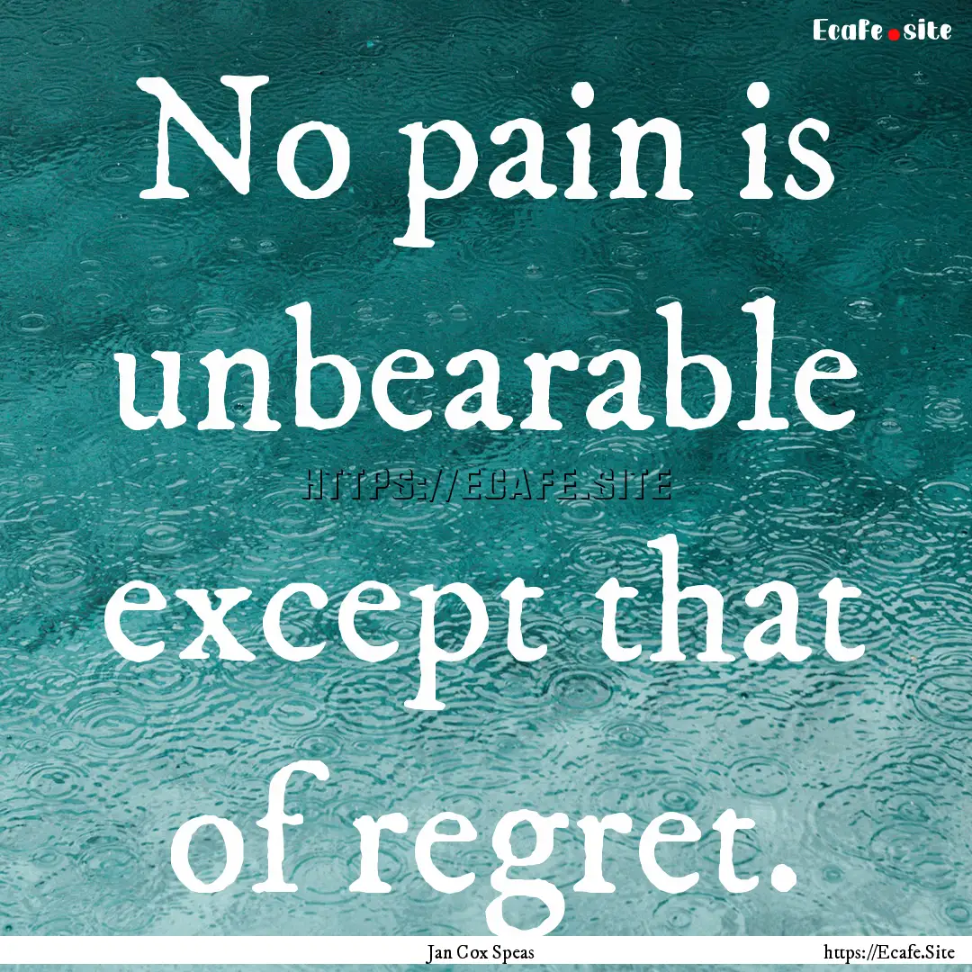 No pain is unbearable except that of regret..... : Quote by Jan Cox Speas