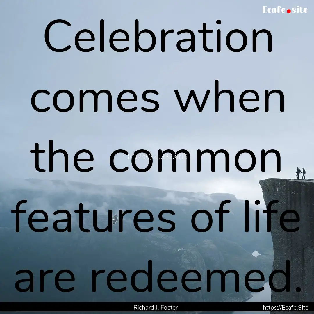 Celebration comes when the common features.... : Quote by Richard J. Foster