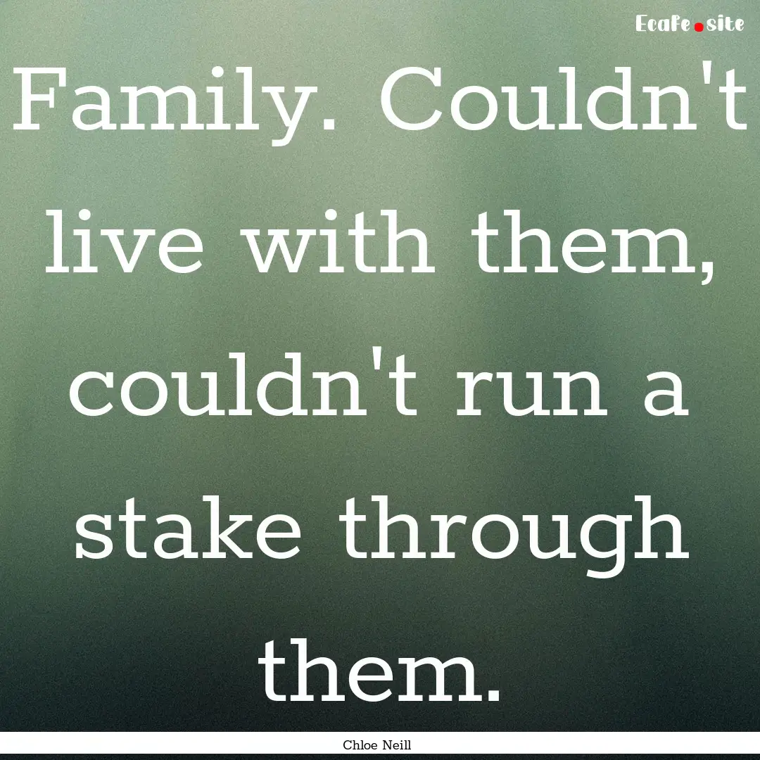 Family. Couldn't live with them, couldn't.... : Quote by Chloe Neill