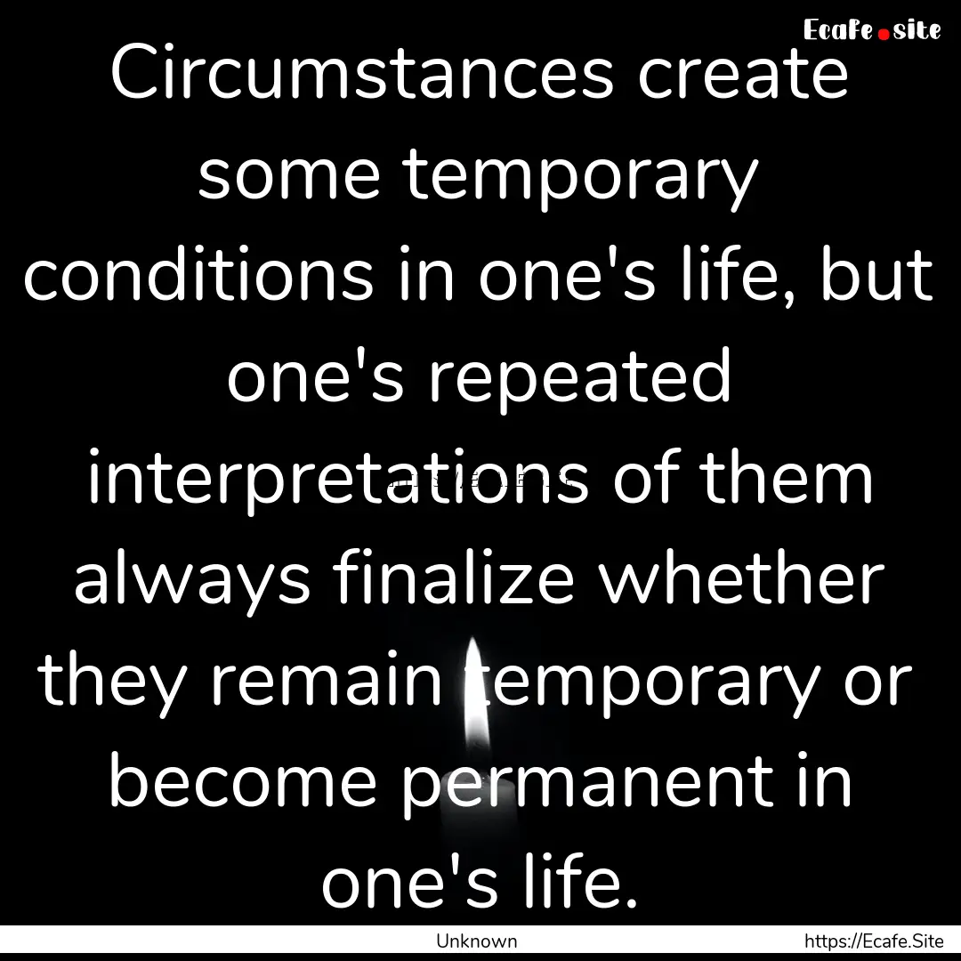 Circumstances create some temporary conditions.... : Quote by Unknown