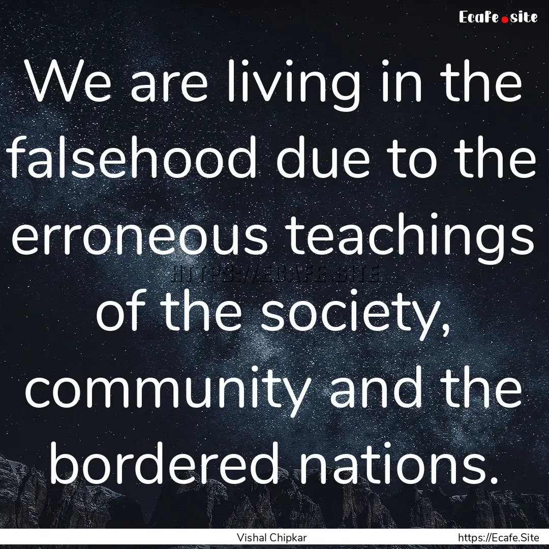 We are living in the falsehood due to the.... : Quote by Vishal Chipkar