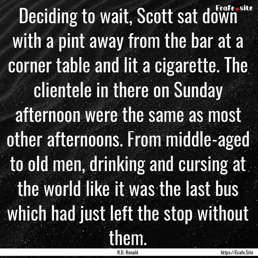 Deciding to wait, Scott sat down with a pint.... : Quote by R.D. Ronald