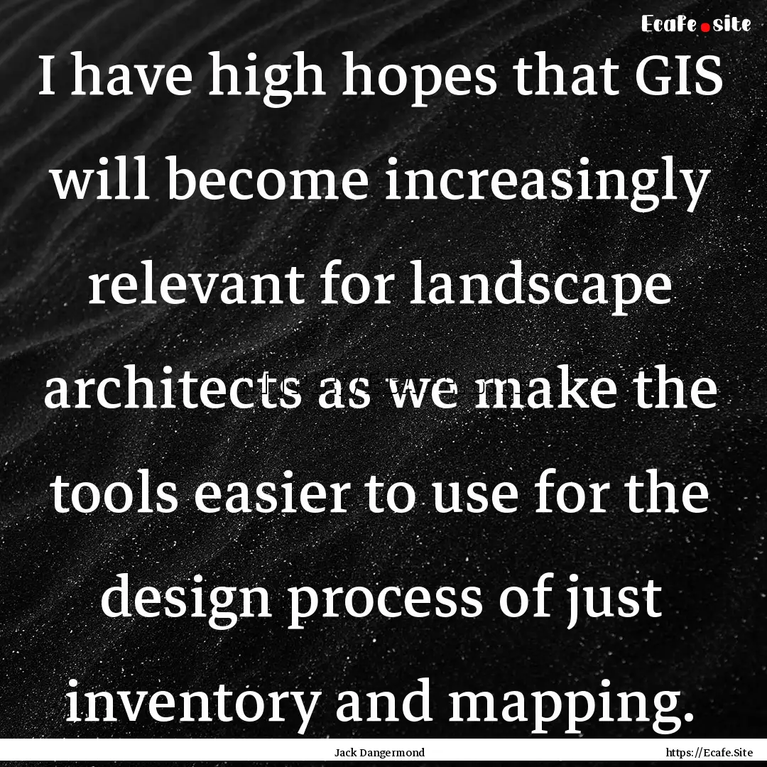 I have high hopes that GIS will become increasingly.... : Quote by Jack Dangermond