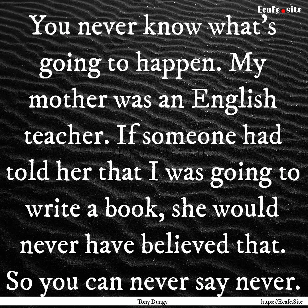 You never know what's going to happen. My.... : Quote by Tony Dungy