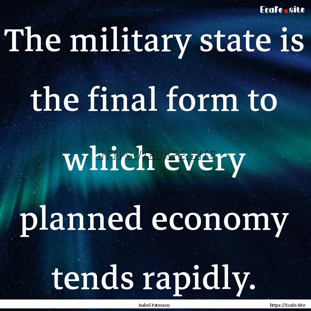 The military state is the final form to which.... : Quote by Isabel Paterson