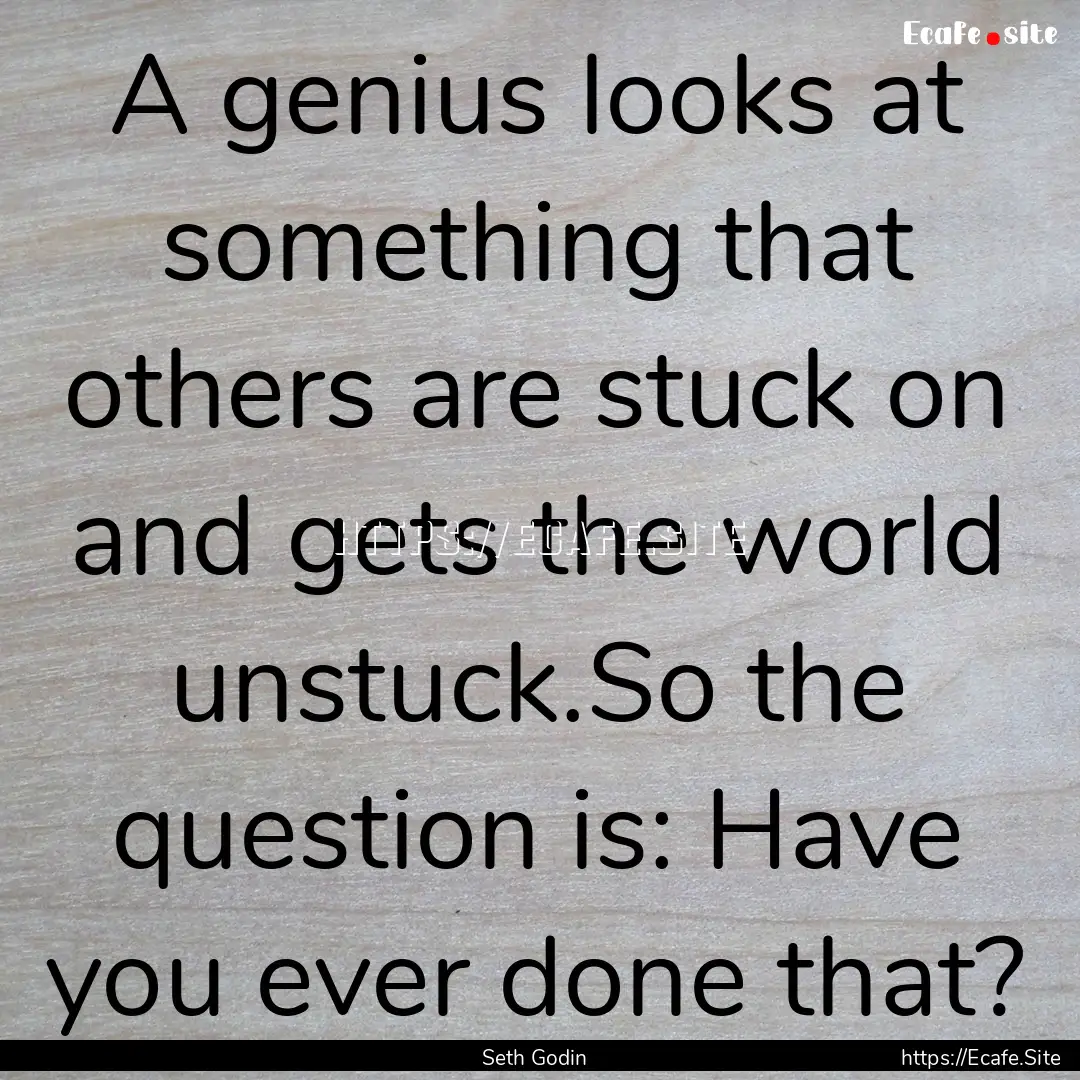 A genius looks at something that others are.... : Quote by Seth Godin