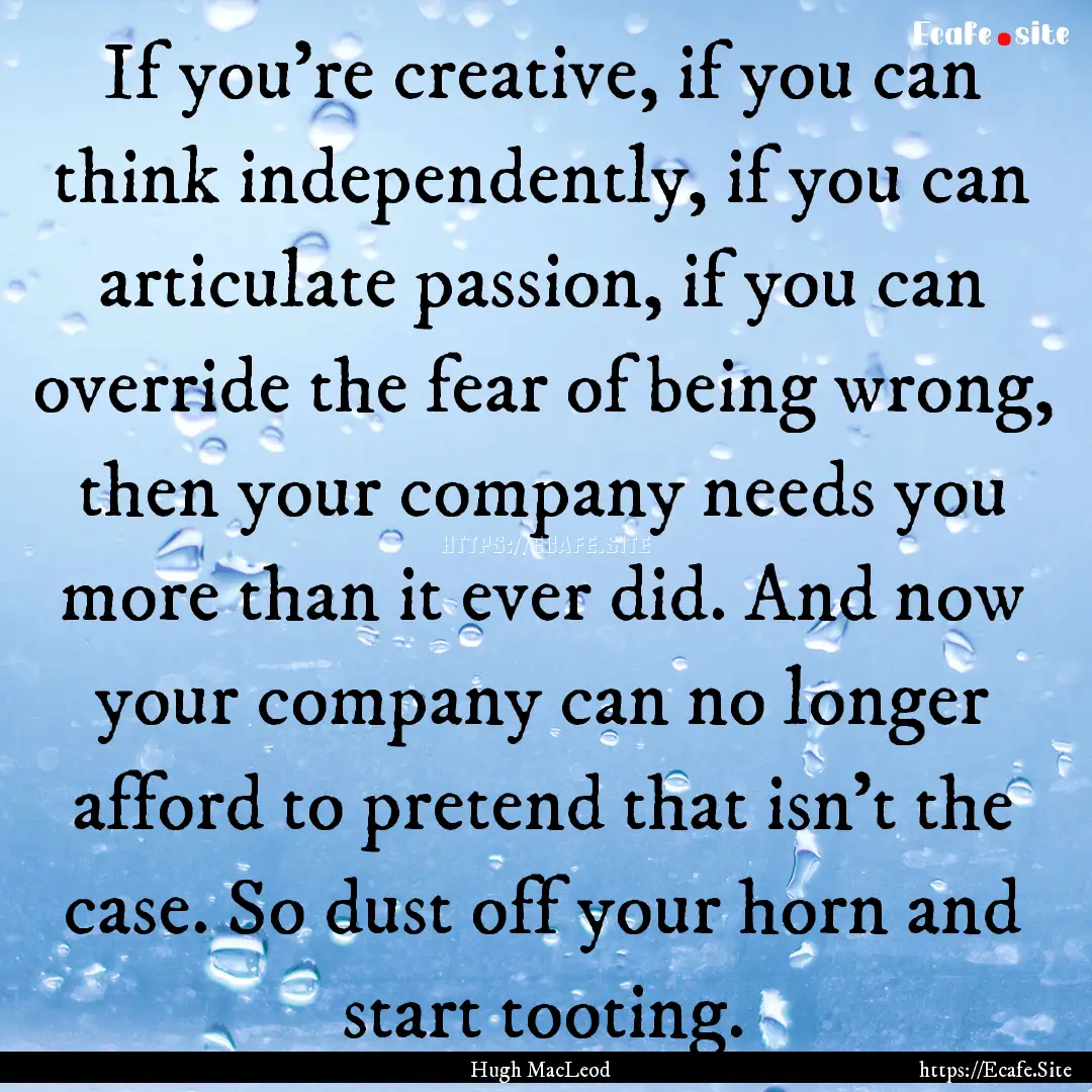 If you’re creative, if you can think independently,.... : Quote by Hugh MacLeod