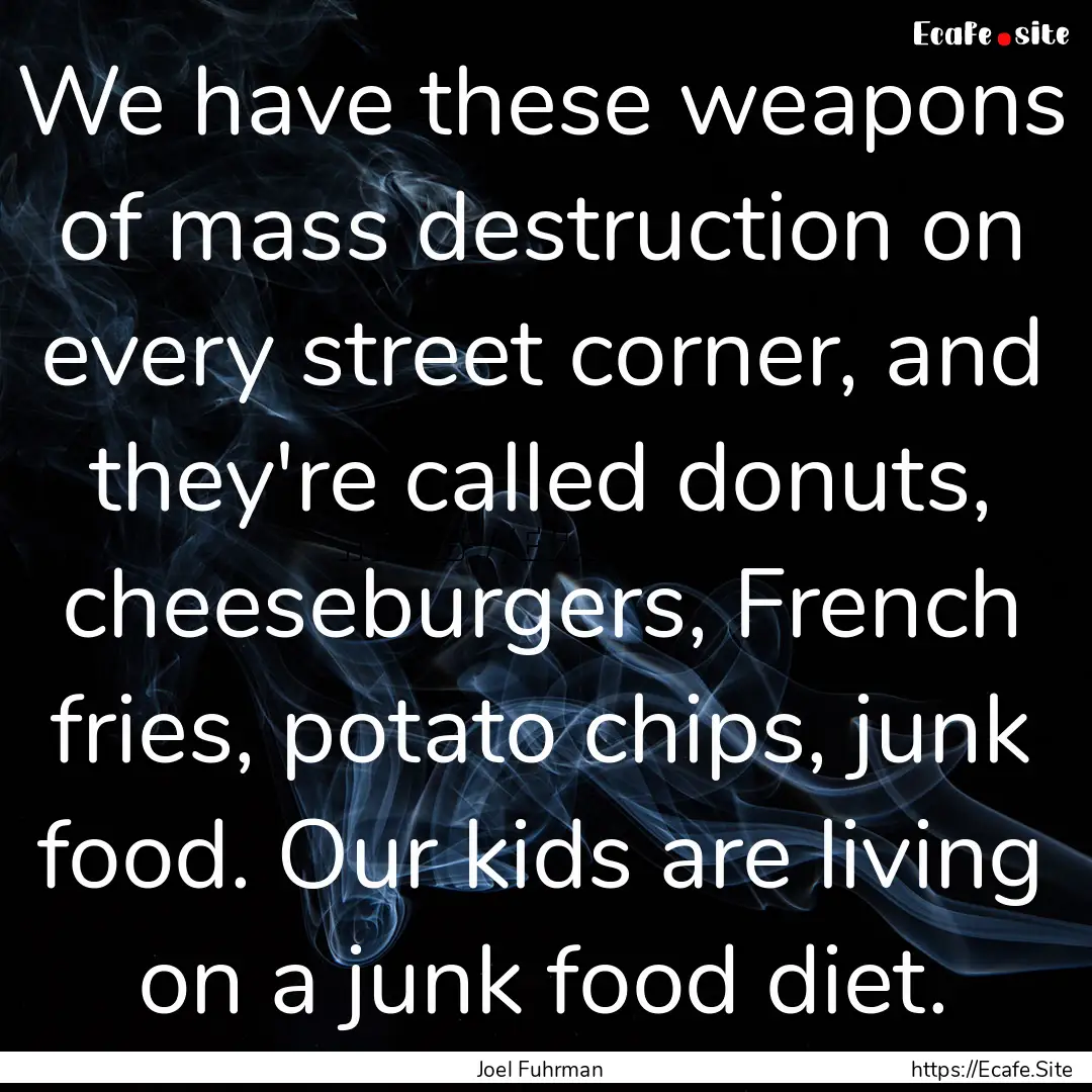 We have these weapons of mass destruction.... : Quote by Joel Fuhrman