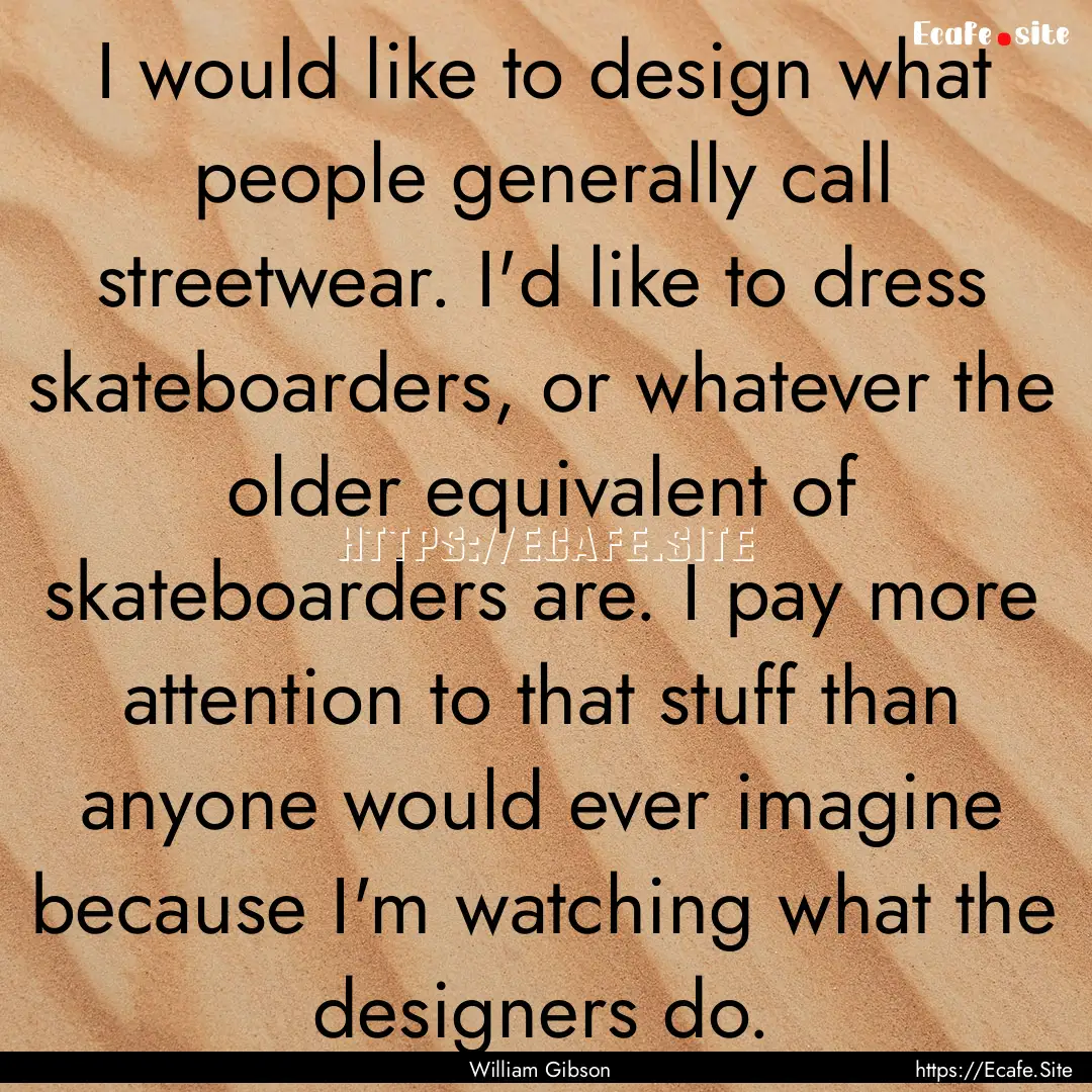 I would like to design what people generally.... : Quote by William Gibson