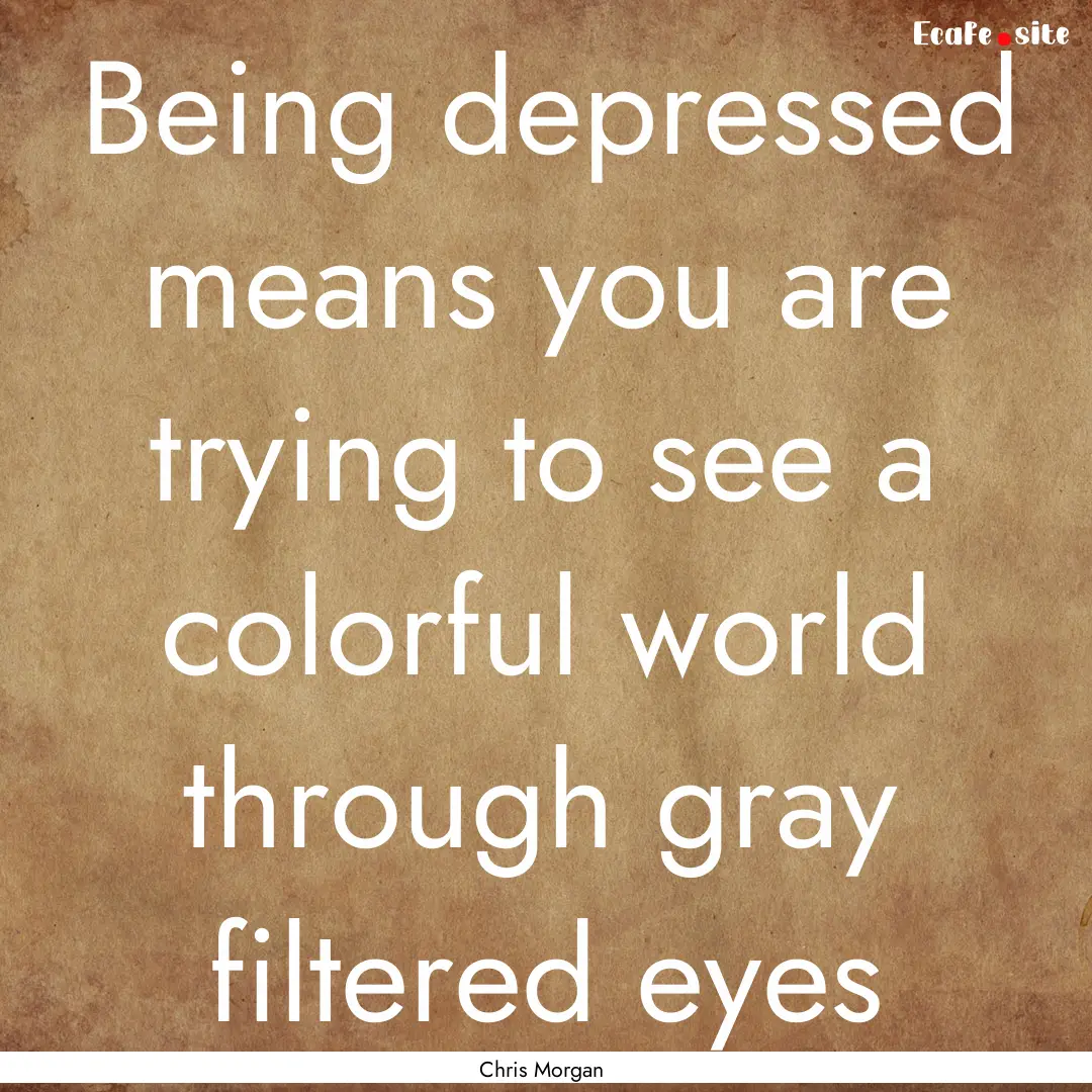 Being depressed means you are trying to see.... : Quote by Chris Morgan