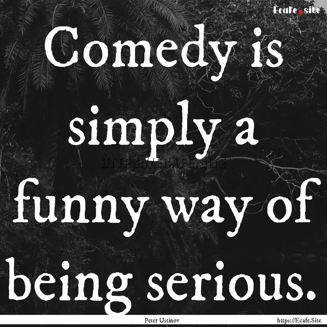 Comedy is simply a funny way of being serious..... : Quote by Peter Ustinov