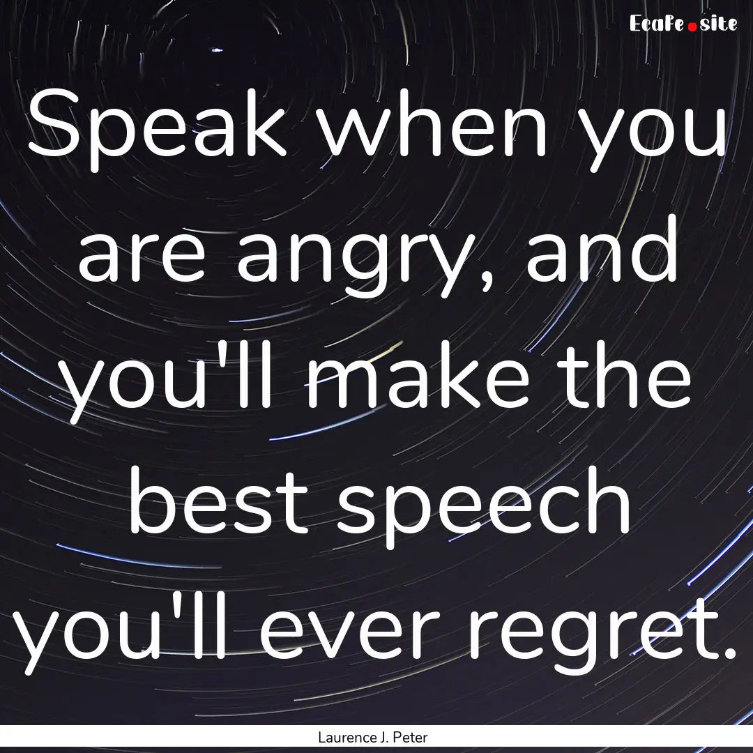 Speak when you are angry, and you'll make.... : Quote by Laurence J. Peter