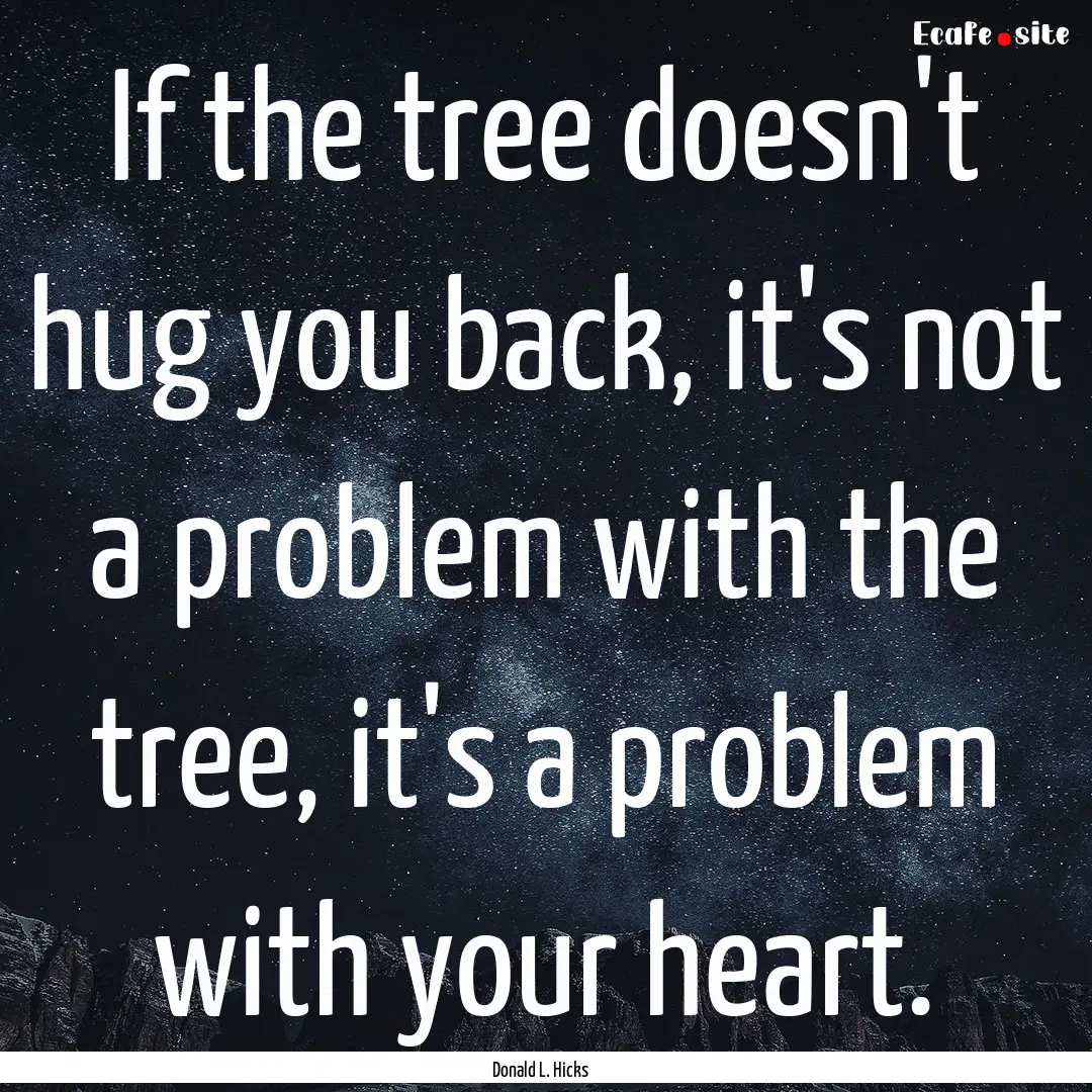 If the tree doesn't hug you back, it's not.... : Quote by Donald L. Hicks