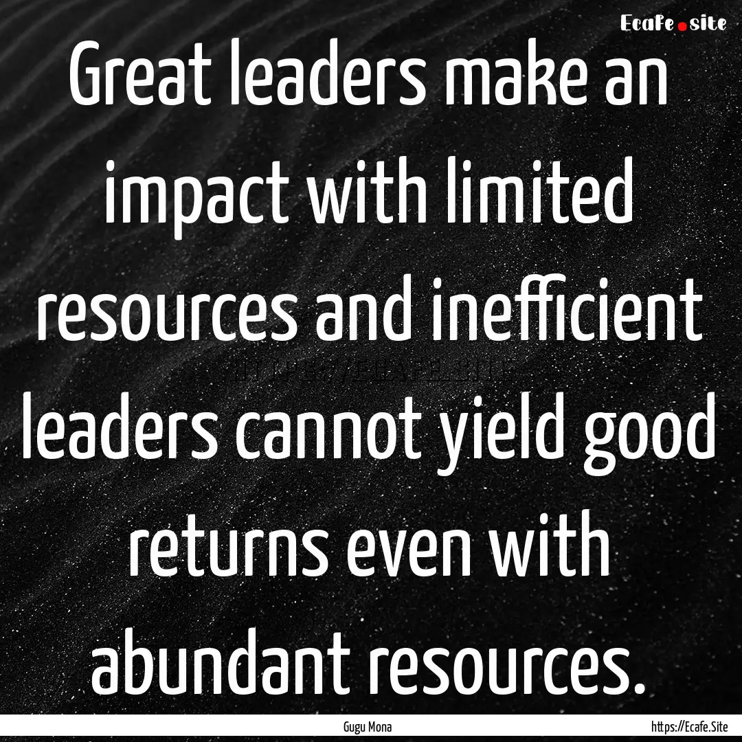 Great leaders make an impact with limited.... : Quote by Gugu Mona